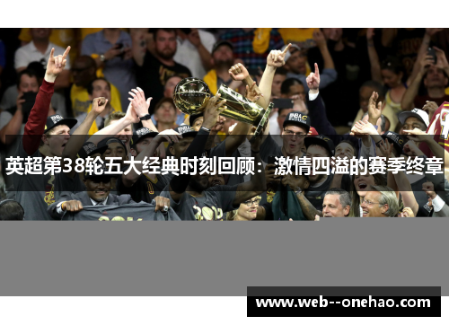 英超第38轮五大经典时刻回顾：激情四溢的赛季终章