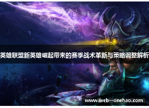 英雄联盟新英雄崛起带来的赛季战术革新与策略调整解析
