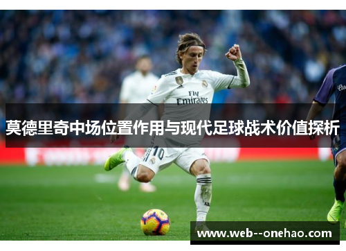 莫德里奇中场位置作用与现代足球战术价值探析
