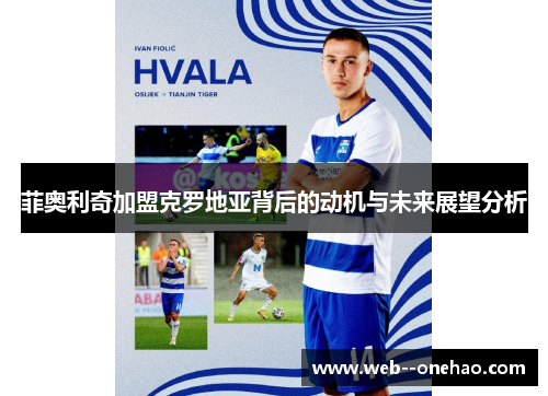 菲奥利奇加盟克罗地亚背后的动机与未来展望分析