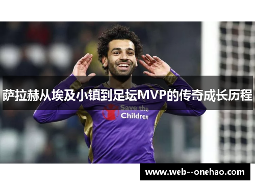 萨拉赫从埃及小镇到足坛MVP的传奇成长历程