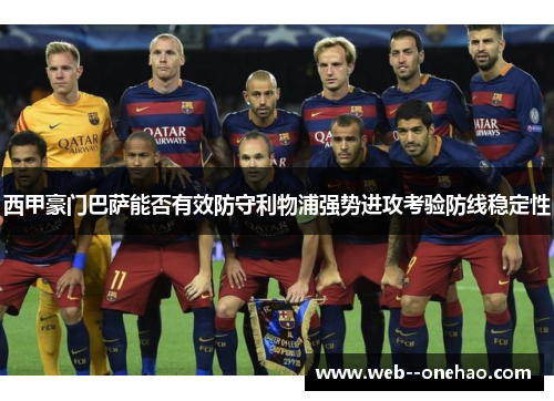 西甲豪门巴萨能否有效防守利物浦强势进攻考验防线稳定性 西甲豪门巴萨能否有效防守利物浦强势进攻考验防线稳定性