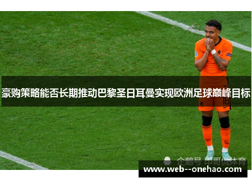 豪购策略能否长期推动巴黎圣日耳曼实现欧洲足球巅峰目标