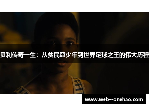 贝利传奇一生：从贫民窟少年到世界足球之王的伟大历程