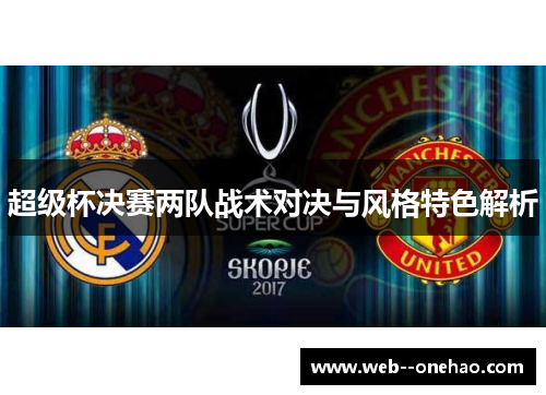 超级杯决赛两队战术对决与风格特色解析 超级杯决赛两队战术对决与风格特色解析