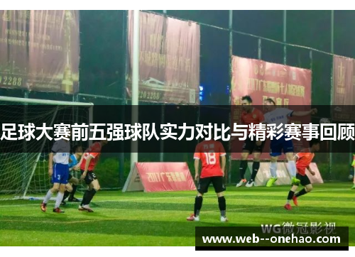 足球大赛前五强球队实力对比与精彩赛事回顾