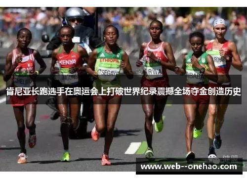 肯尼亚长跑选手在奥运会上打破世界纪录震撼全场夺金创造历史 肯尼亚长跑选手在奥运会上打破世界纪录震撼全场夺金创造历史