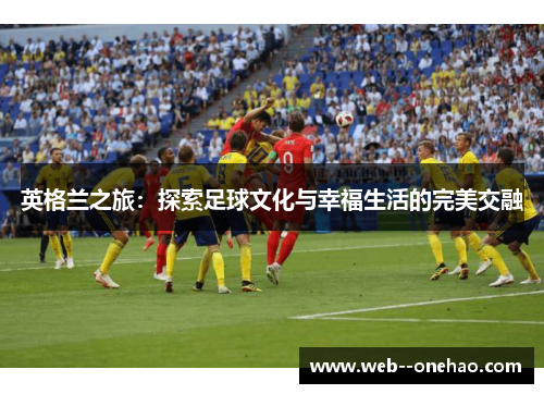 英格兰之旅：探索足球文化与幸福生活的完美交融