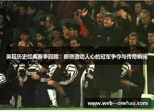 英超历史经典赛季回顾:那些激动人心的冠军争夺与传奇瞬间 英超历史经典赛季回顾:那些激动人心的冠军争夺与传奇瞬间