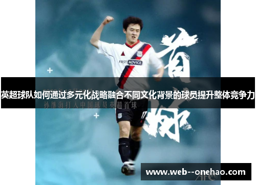 英超球队如何通过多元化战略融合不同文化背景的球员提升整体竞争力