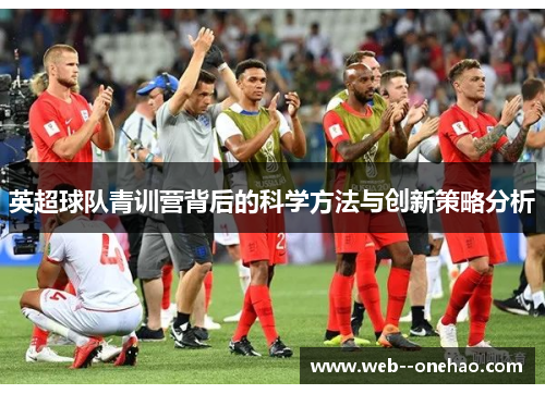 英超球队青训营背后的科学方法与创新策略分析