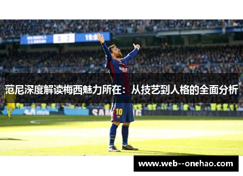 范尼深度解读梅西魅力所在：从技艺到人格的全面分析