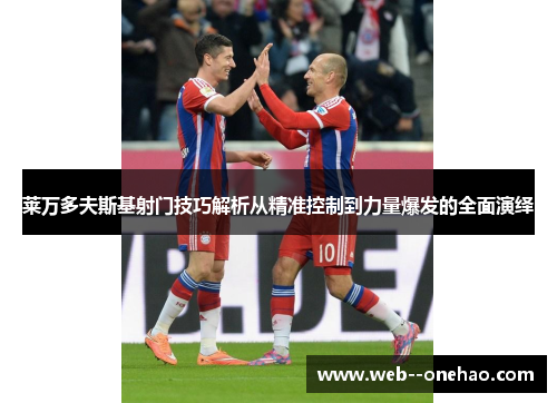 莱万多夫斯基射门技巧解析从精准控制到力量爆发的全面演绎