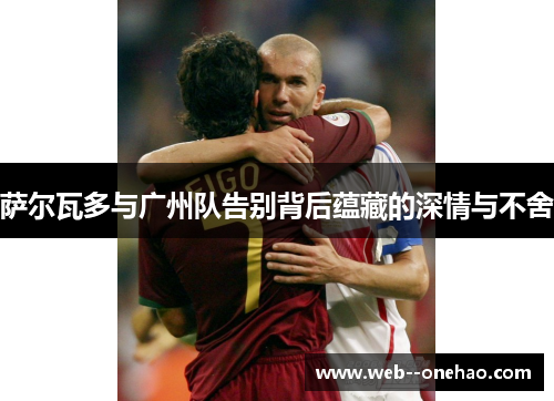 萨尔瓦多与广州队告别背后蕴藏的深情与不舍