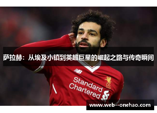 萨拉赫：从埃及小镇到英超巨星的崛起之路与传奇瞬间