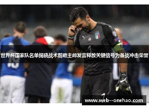 世界杯国家队名单揭晓战术前瞻主帅发言释放关键信号为备战冲击荣誉 世界杯国家队名单揭晓战术前瞻主帅发言释放关键信号为备战冲击荣誉