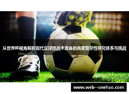 从世界杯视角解析现代足球技战术准备的高度复杂性研究体系与挑战 从世界杯视角解析现代足球技战术准备的高度复杂性研究体系与挑战