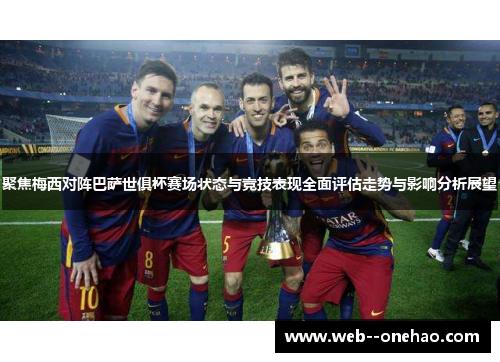 聚焦梅西对阵巴萨世俱杯赛场状态与竞技表现全面评估走势与影响分析展望 聚焦梅西对阵巴萨世俱杯赛场状态与竞技表现全面评估走势与影响分析展望