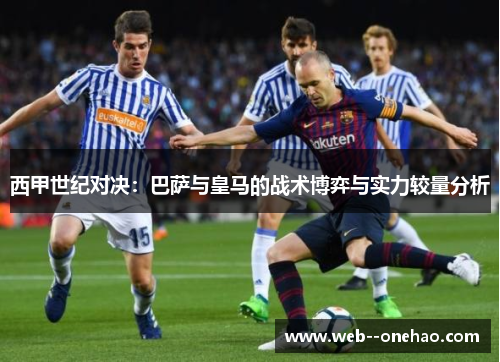 西甲世纪对决：巴萨与皇马的战术博弈与实力较量分析