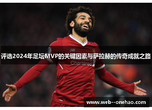 评选2024年足坛MVP的关键因素与萨拉赫的传奇成就之路