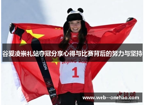 谷爱凌崇礼站夺冠分享心得与比赛背后的努力与坚持 谷爱凌崇礼站夺冠分享心得与比赛背后的努力与坚持