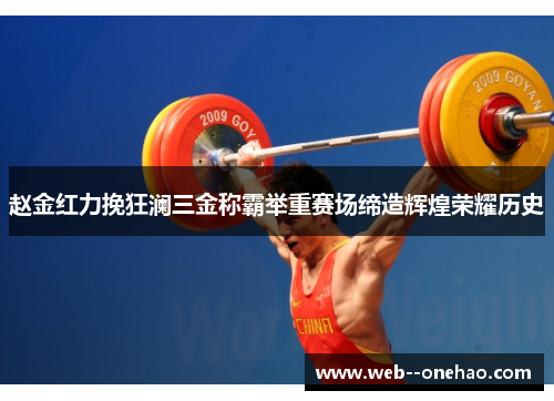 赵金红力挽狂澜三金称霸举重赛场缔造辉煌荣耀历史