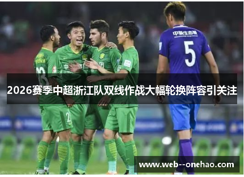 2026赛季中超浙江队双线作战大幅轮换阵容引关注