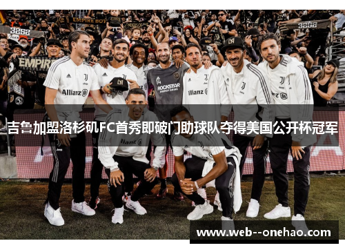 吉鲁加盟洛杉矶FC首秀即破门助球队夺得美国公开杯冠军