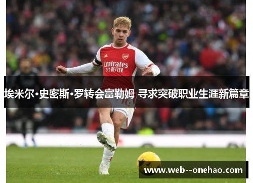 埃米尔·史密斯·罗转会富勒姆 寻求突破职业生涯新篇章 埃米尔·史密斯·罗转会富勒姆 寻求突破职业生涯新篇章