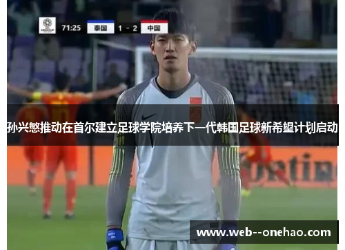 孙兴慜推动在首尔建立足球学院培养下一代韩国足球新希望计划启动