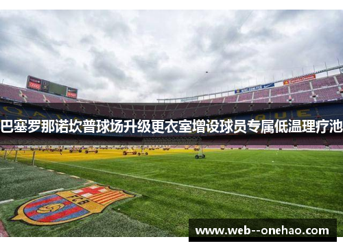巴塞罗那诺坎普球场升级更衣室增设球员专属低温理疗池