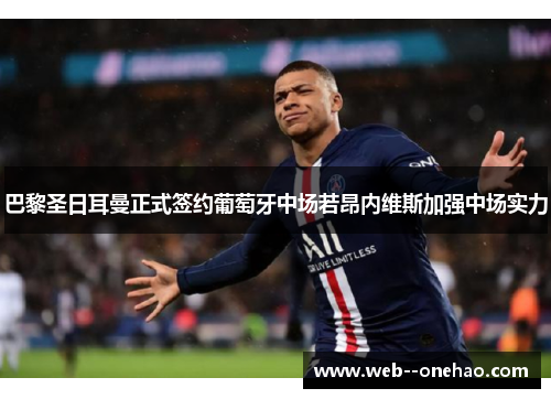 巴黎圣日耳曼正式签约葡萄牙中场若昂内维斯加强中场实力