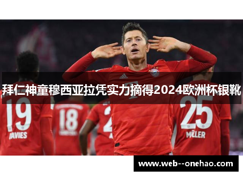 拜仁神童穆西亚拉凭实力摘得2024欧洲杯银靴