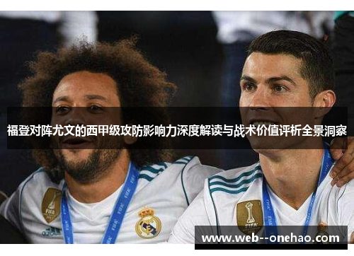 福登对阵尤文的西甲级攻防影响力深度解读与战术价值评析全景洞察