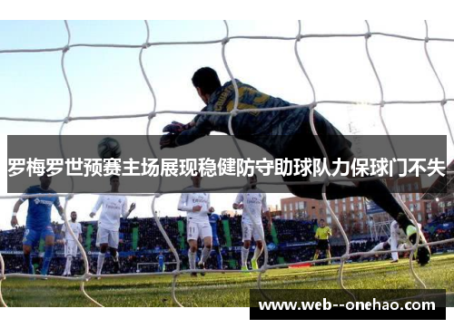 罗梅罗世预赛主场展现稳健防守助球队力保球门不失