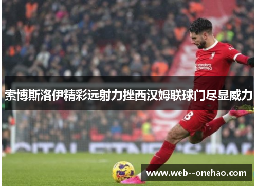 索博斯洛伊精彩远射力挫西汉姆联球门尽显威力
