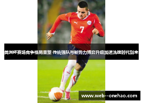 美洲杯赛场竞争格局重塑 传统强队与新势力博弈升级加速洗牌时代到来 美洲杯赛场竞争格局重塑 传统强队与新势力博弈升级加速洗牌时代到来