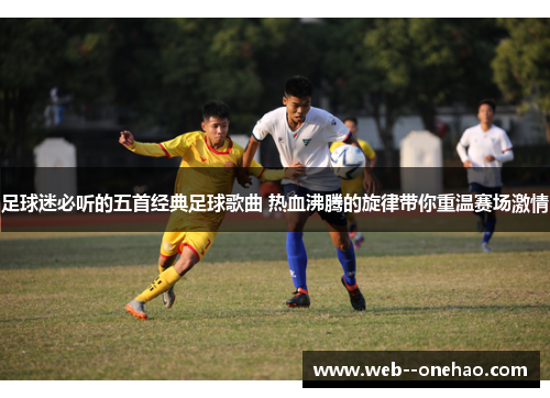 足球迷必听的五首经典足球歌曲 热血沸腾的旋律带你重温赛场激情