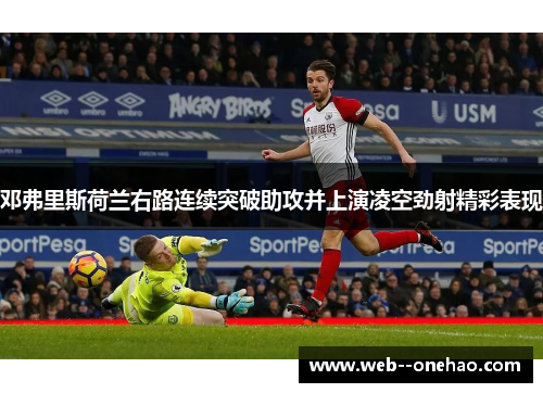 邓弗里斯荷兰右路连续突破助攻并上演凌空劲射精彩表现