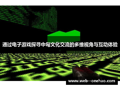 通过电子游戏探寻中匈文化交流的多维视角与互动体验