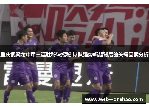 重庆铜梁龙中甲三连胜秘诀揭秘 球队强势崛起背后的关键因素分析