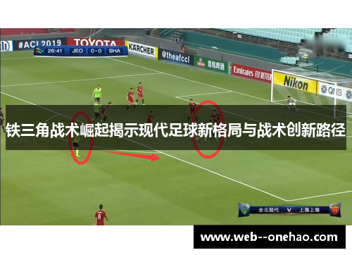 铁三角战术崛起揭示现代足球新格局与战术创新路径