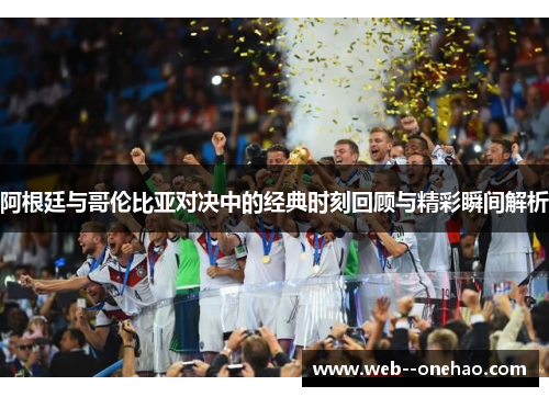 阿根廷与哥伦比亚对决中的经典时刻回顾与精彩瞬间解析