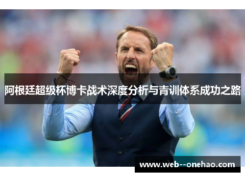 阿根廷超级杯博卡战术深度分析与青训体系成功之路