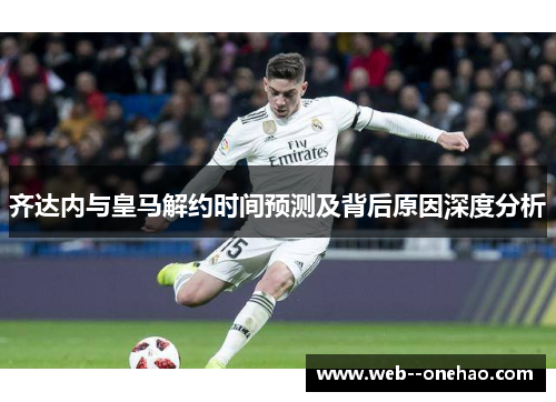 齐达内与皇马解约时间预测及背后原因深度分析 齐达内与皇马解约时间预测及背后原因深度分析