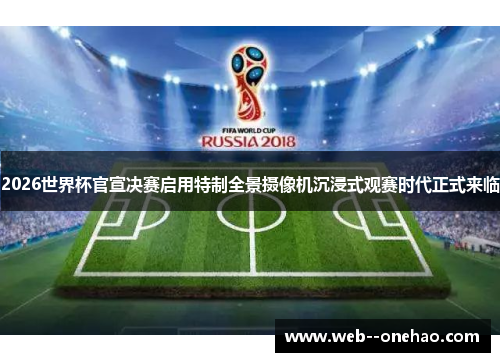 2026世界杯官宣决赛启用特制全景摄像机沉浸式观赛时代正式来临