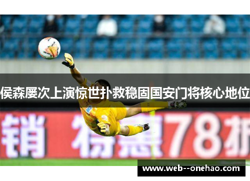 侯森屡次上演惊世扑救稳固国安门将核心地位