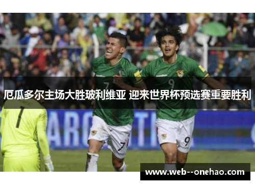 厄瓜多尔主场大胜玻利维亚 迎来世界杯预选赛重要胜利