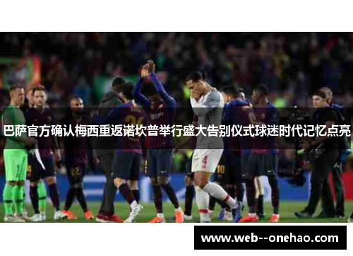 巴萨官方确认梅西重返诺坎普举行盛大告别仪式球迷时代记忆点亮