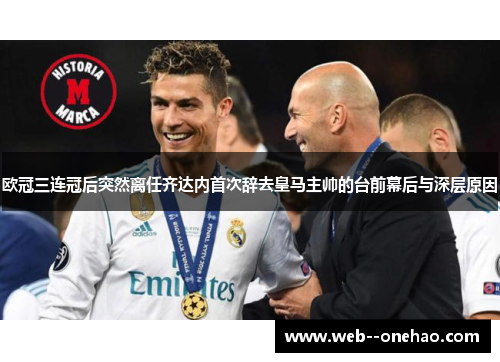 欧冠三连冠后突然离任齐达内首次辞去皇马主帅的台前幕后与深层原因
